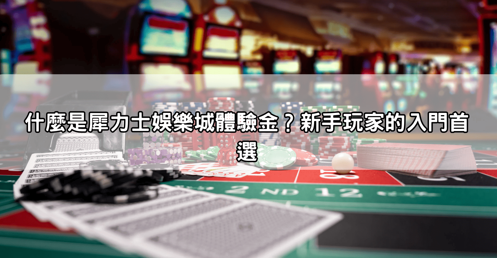 什麼是犀力士娛樂城體驗金？新手玩家的入門首選